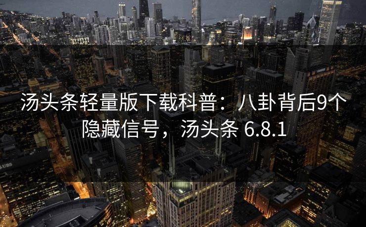 汤头条轻量版下载科普：八卦背后9个隐藏信号，汤头条 6.8.1