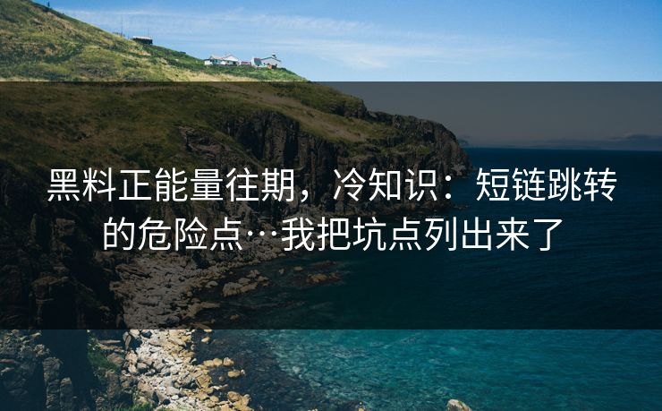 黑料正能量往期，冷知识：短链跳转的危险点…我把坑点列出来了